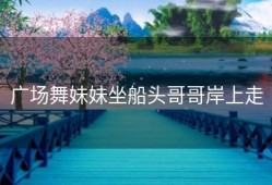 广场舞妹妹坐船头哥哥岸上走