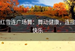 红雪连广场舞：舞动健康，连接快乐