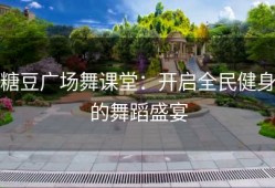 糖豆广场舞课堂：开启全民健身的舞蹈盛宴