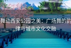 舞动西安公园之美：广场舞的韵律与城市文化交融
