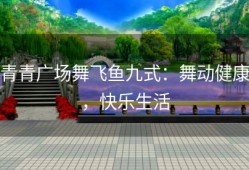 青青广场舞飞鱼九式：舞动健康，快乐生活