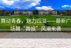 舞动青春，魅力四溢——最新广场舞“舞娘”风潮来袭