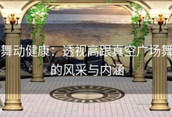 舞动健康：透视高跟真空广场舞的风采与内涵