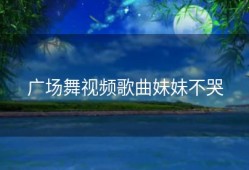 广场舞视频歌曲妹妹不哭