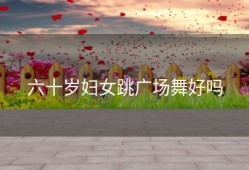 六十岁妇女跳广场舞好吗