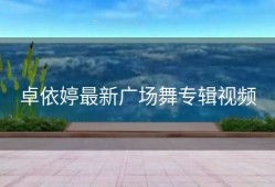 卓依婷最新广场舞专辑视频