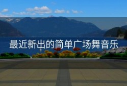 最近新出的简单广场舞音乐