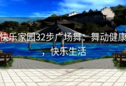 快乐家园32步广场舞：舞动健康，快乐生活