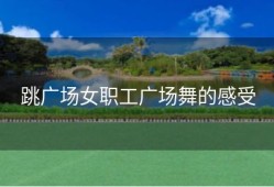 跳广场女职工广场舞的感受