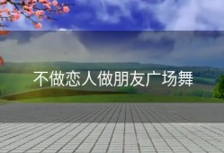 不做恋人做朋友广场舞