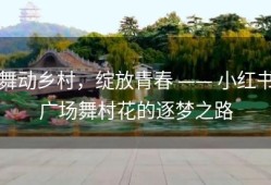舞动乡村，绽放青春 —— 小红书广场舞村花的逐梦之路