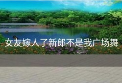 女友嫁人了新郎不是我广场舞