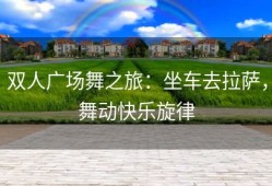 双人广场舞之旅：坐车去拉萨，舞动快乐旋律