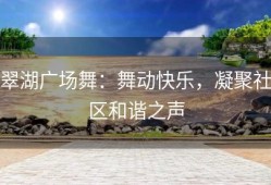 翠湖广场舞：舞动快乐，凝聚社区和谐之声
