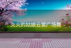 火火的姑娘云裳广场舞