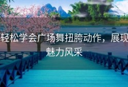 轻松学会广场舞扭胯动作，展现魅力风采