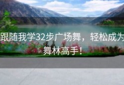 跟随我学32步广场舞，轻松成为舞林高手！