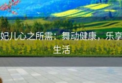 妃儿心之所需：舞动健康，乐享生活
