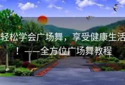 轻松学会广场舞，享受健康生活！——全方位广场舞教程