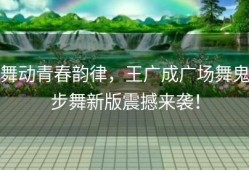 舞动青春韵律，王广成广场舞鬼步舞新版震撼来袭！