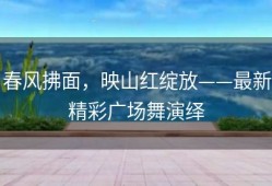 春风拂面，映山红绽放——最新精彩广场舞演绎