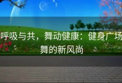 呼吸与共，舞动健康：健身广场舞的新风尚