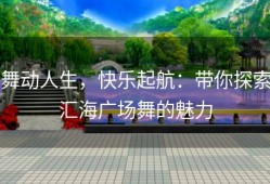 舞动人生，快乐起航：带你探索汇海广场舞的魅力