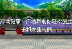 舞动健康：广场舞助你轻松瘦肚子和大腿内侧