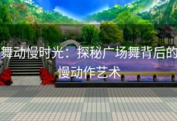 舞动慢时光：探秘广场舞背后的慢动作艺术