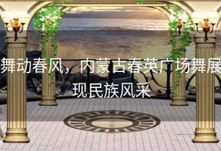 舞动春风，内蒙古春英广场舞展现民族风采