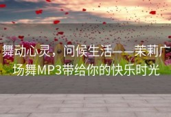 舞动心灵，问候生活——茉莉广场舞MP3带给你的快乐时光