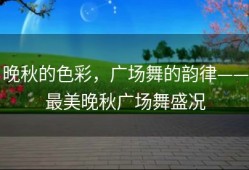 晚秋的色彩，广场舞的韵律——最美晚秋广场舞盛况
