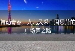 舞动青春，九儿风采：周思萍的广场舞之路