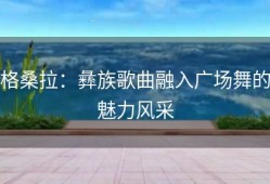 格桑拉：彝族歌曲融入广场舞的魅力风采