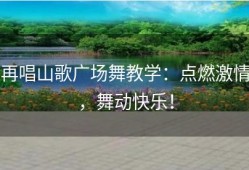 再唱山歌广场舞教学：点燃激情，舞动快乐！