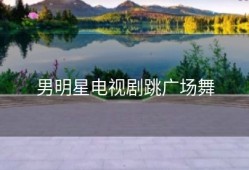 男明星电视剧跳广场舞