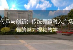 传承与创新：传统舞蹈融入广场舞的魅力视频教学