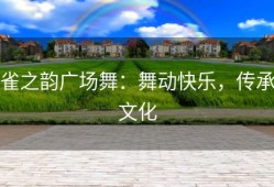 雀之韵广场舞：舞动快乐，传承文化
