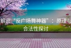 解密“反广场舞神器”：原理与合法性探讨