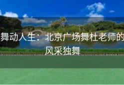 舞动人生：北京广场舞杜老师的风采独舞