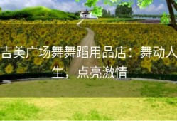 吉美广场舞舞蹈用品店：舞动人生，点亮激情
