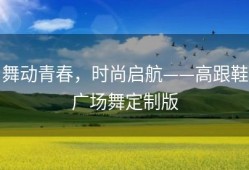 舞动青春，时尚启航——高跟鞋广场舞定制版