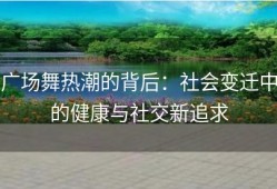 广场舞热潮的背后：社会变迁中的健康与社交新追求