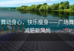 舞动身心，快乐瘦身——广场舞减肥新风尚