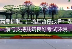 高考护航，广场舞暂停报名：理解与支持共筑良好考试环境