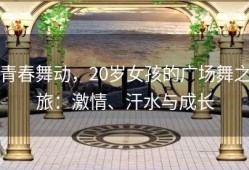 青春舞动，20岁女孩的广场舞之旅：激情、汗水与成长