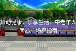 舞动健康，乐享生活：中老年人简易广场舞指南