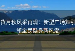 货月秋风采再现：新型广场舞引领全民健身新风潮