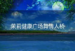 茉莉健康广场舞情人桥