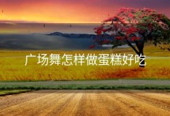 广场舞怎样做蛋糕好吃